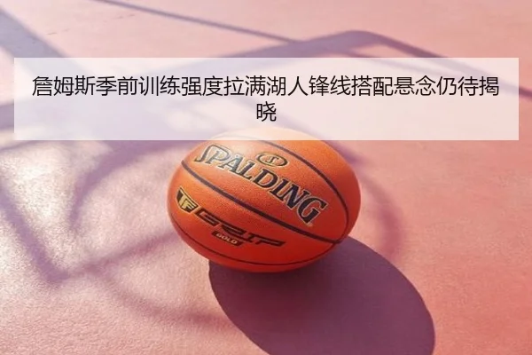 詹姆斯季前训练强度拉满湖人锋线搭配悬念仍待揭晓