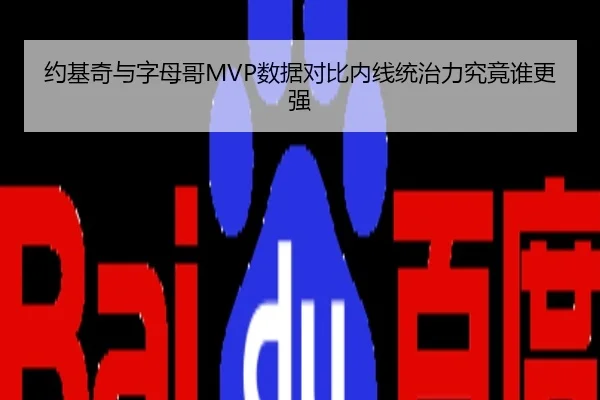 约基奇与字母哥MVP数据对比内线统治力究竟谁更强