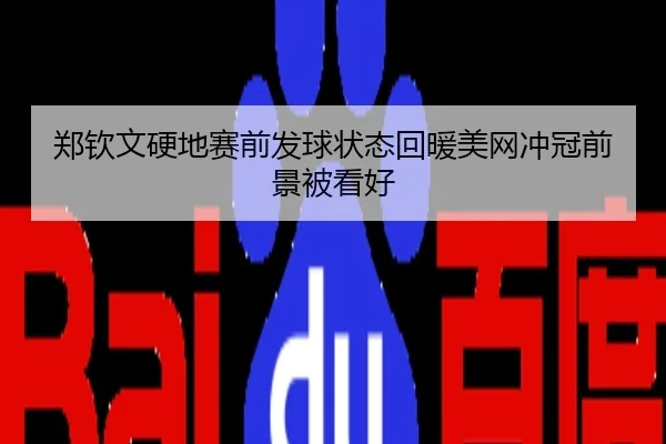 郑钦文硬地赛前发球状态回暖美网冲冠前景被看好